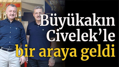 Büyükakın, Civelek’le bir araya geldi